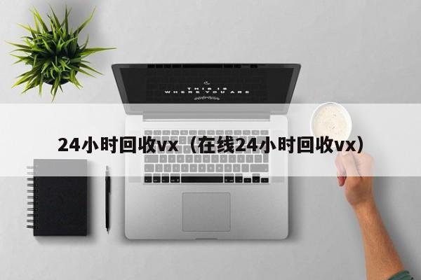 24小时回收vx（在线24小时回收vx）
